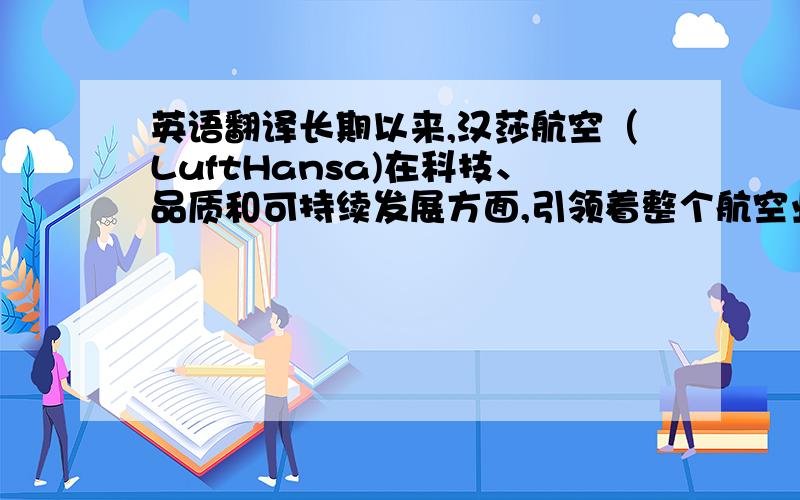 英语翻译长期以来,汉莎航空（LuftHansa)在科技、品质和可持续发展方面,引领着整个航空业.汉莎对于环境的关注已成为他们的管理工作和企业文化中不可分割的一部分.