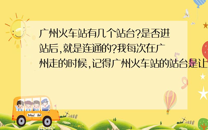 广州火车站有几个站台?是否进站后,就是连通的?我每次在广州走的时候,记得广州火车站的站台是让你先在2楼等,等进站后又走很远到1楼去上那趟车的站台.我想知道,是否在我2楼检票进站后,