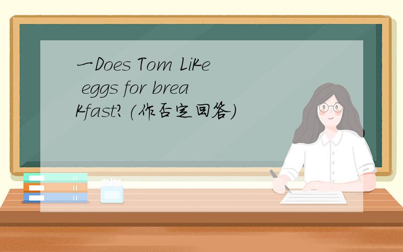 一Does Tom LiKe eggs for breaKfast?(作否定回答)