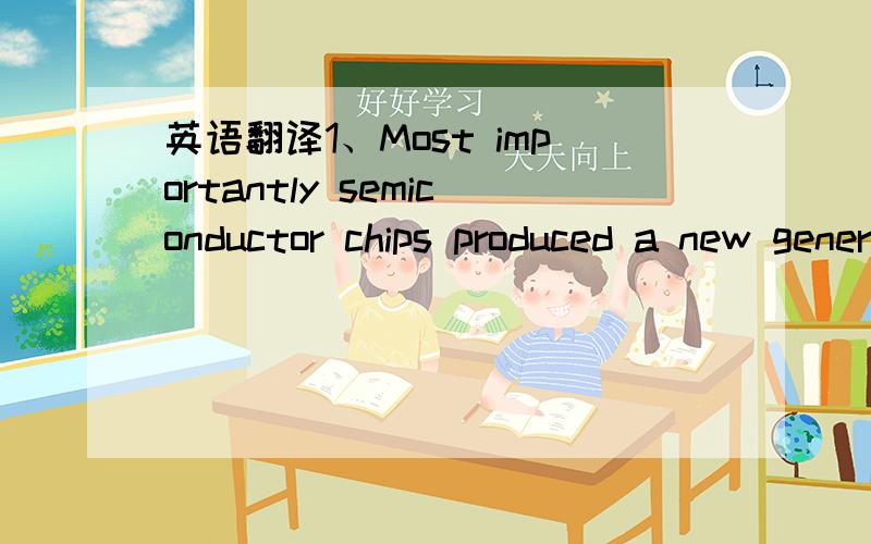 英语翻译1、Most importantly semiconductor chips produced a new generation of mainframes and minicomputers with increased capability,greater speed,and smaller size.2、Most programming techniques in this day and age still use techniques that are