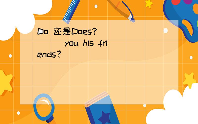 Do 还是Does?_______you his friends?