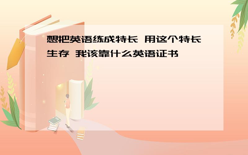 想把英语练成特长 用这个特长生存 我该靠什么英语证书