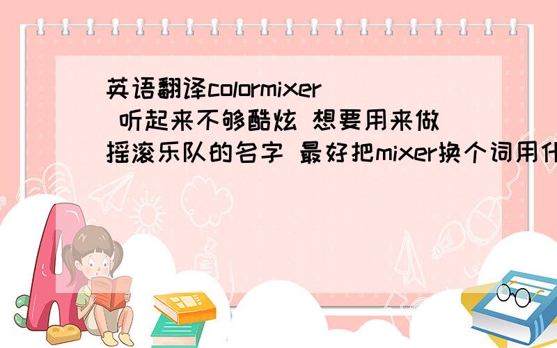 英语翻译colormixer 听起来不够酷炫 想要用来做摇滚乐队的名字 最好把mixer换个词用什么好