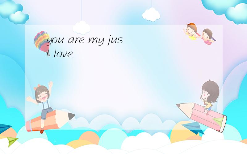 you are my just love