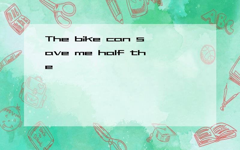 The bike can save me half the