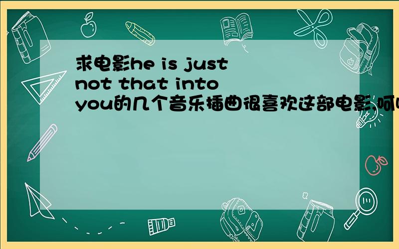 求电影he is just not that into you的几个音乐插曲很喜欢这部电影,呵呵,希望有相同兴趣的亲们能够告诉我呀~