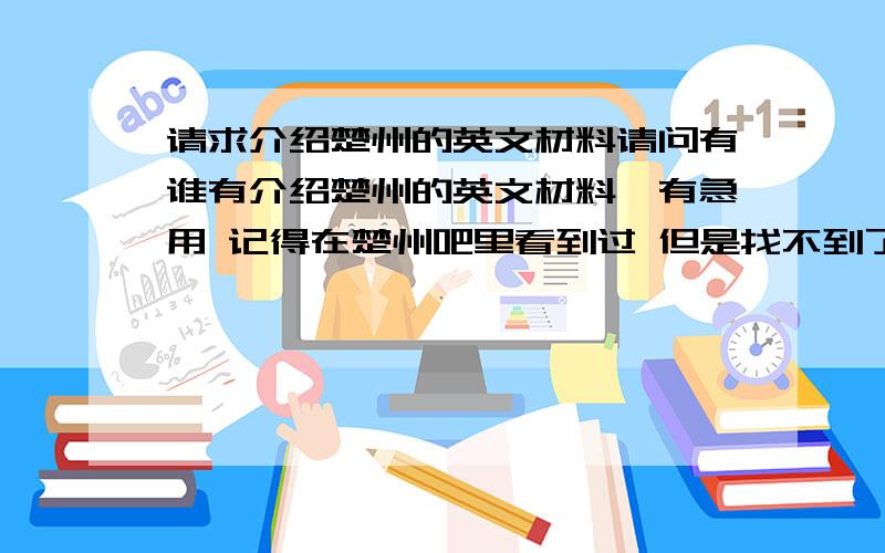 请求介绍楚州的英文材料请问有谁有介绍楚州的英文材料,有急用 记得在楚州吧里看到过 但是找不到了