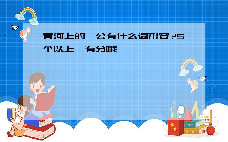 黄河上的艄公有什么词形容?5个以上,有分哦