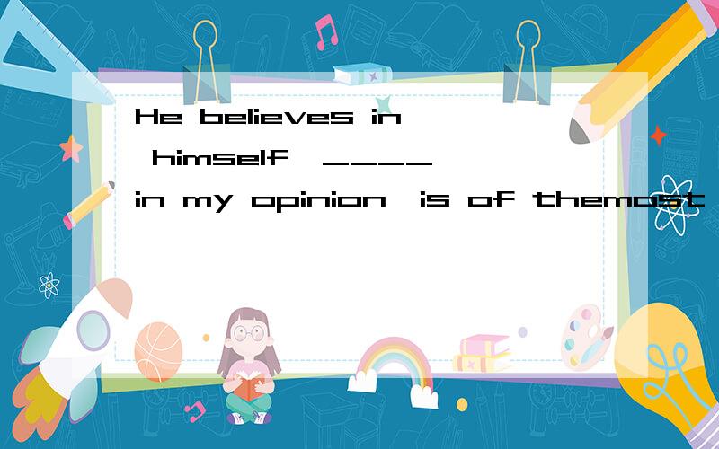 He believes in himself,____,in my opinion,is of themost importance.A.that B.which C.what D.as（B）