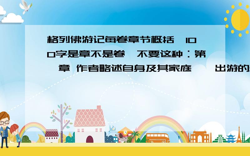 格列佛游记每卷章节概括,100字是章不是卷,不要这种：第一章 作者略述自身及其家庭——出游的最初动机——海上船只失事,泅水逃生——利立浦特境内安全登陆——被俘,押解到内地. 第二章