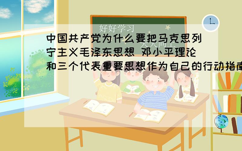 中国共产党为什么要把马克思列宁主义毛泽东思想 邓小平理论和三个代表重要思想作为自己的行动指南