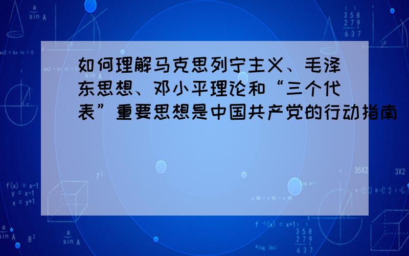 如何理解马克思列宁主义、毛泽东思想、邓小平理论和“三个代表”重要思想是中国共产党的行动指南