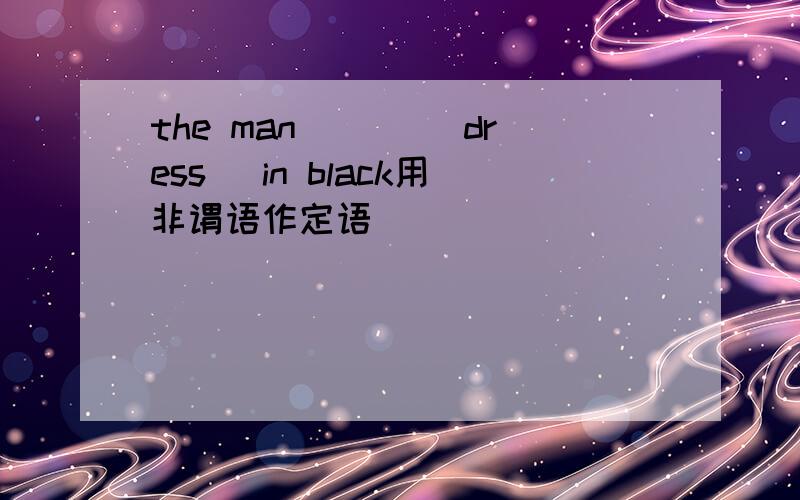 the man ___(dress) in black用非谓语作定语