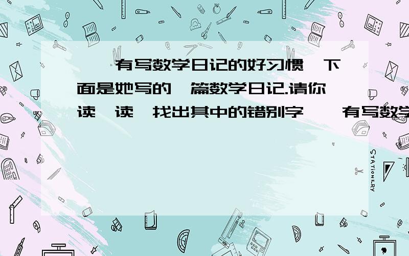 婷婷有写数学日记的好习惯,下面是她写的一篇数学日记.请你读一读,找出其中的错别字婷婷有写数学日记的好习惯,下面是她写的一篇数学日记.请你读一读,找出其中的错别字,并计算她写字的