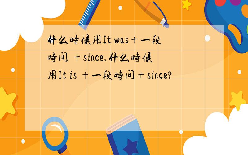 什么时候用It was+一段时间 +since,什么时候用It is +一段时间+since?