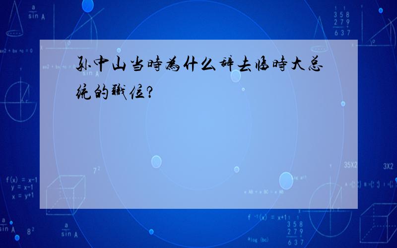 孙中山当时为什么辞去临时大总统的职位?