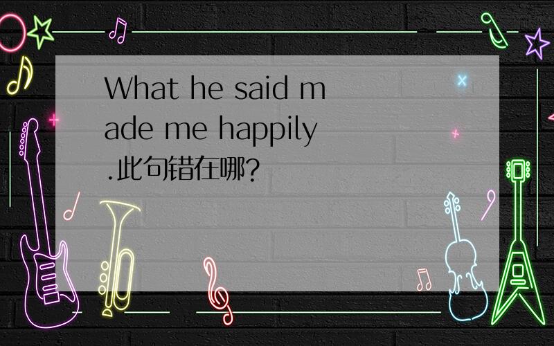 What he said made me happily.此句错在哪?