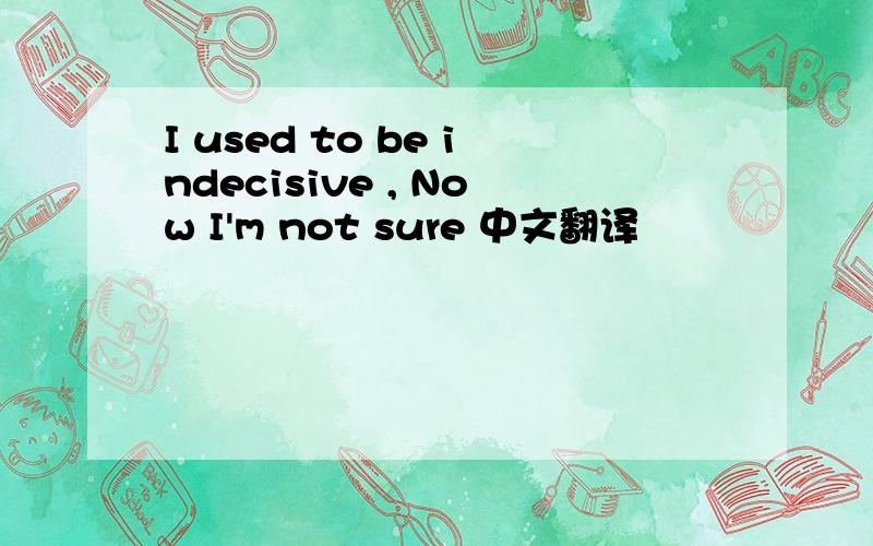 I used to be indecisive , Now I'm not sure 中文翻译