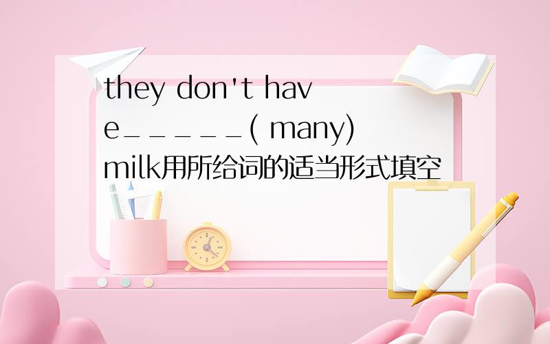 they don't have_____( many) milk用所给词的适当形式填空