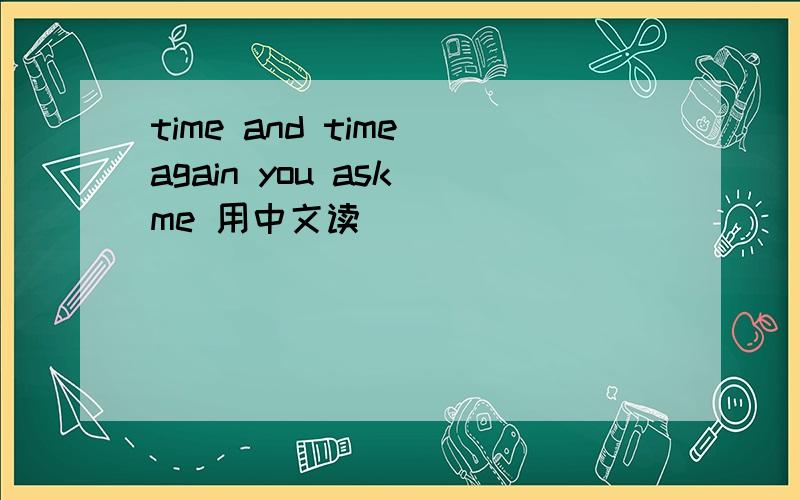 time and time again you ask me 用中文读