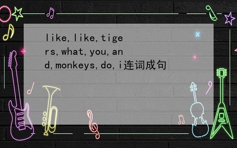 like,like,tigers,what,you,and,monkeys,do,i连词成句