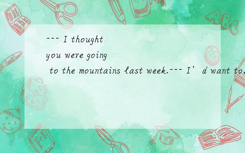 --- I thought you were going to the mountains last week.--- I’d want to,but I was _____ busy to leave.A.too much B.so much C.much more D.much too