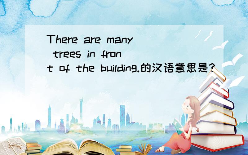 There are many trees in front of the building.的汉语意思是?