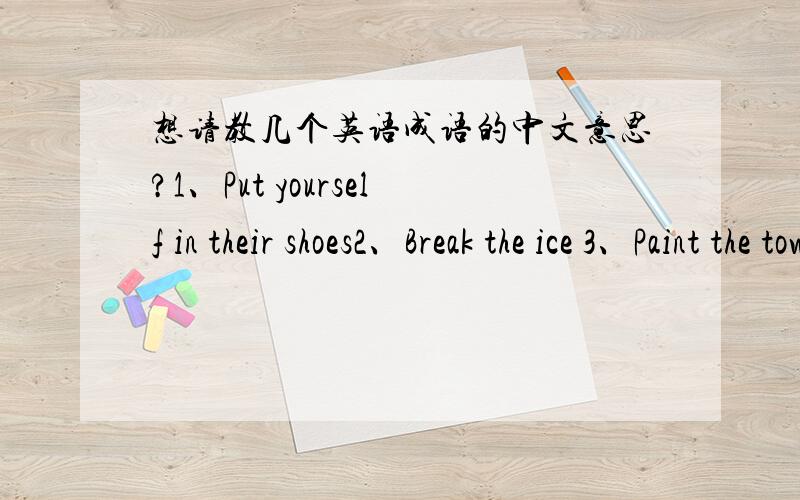 想请教几个英语成语的中文意思?1、Put yourself in their shoes2、Break the ice 3、Paint the town red4、Fat chanece/Slim chance5、Don`t hold your breath6、Face the music7、You have to learn to walk before you can run8、Burn the cand