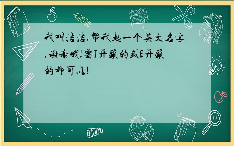 我叫洁洁,帮我起一个英文名字,谢谢哦!要J开头的或E开头的都可以!