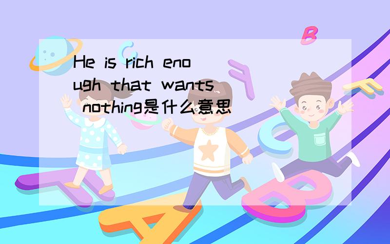 He is rich enough that wants nothing是什么意思