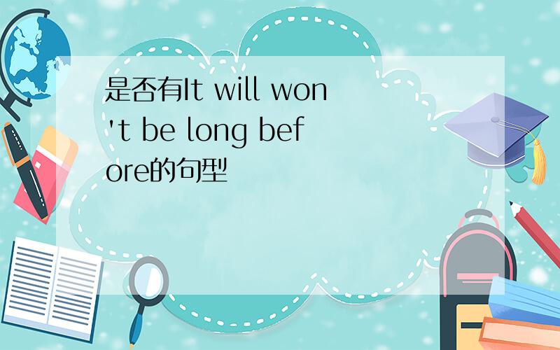 是否有It will won't be long before的句型