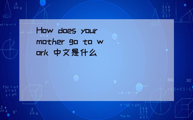 How does your mother go to work 中文是什么