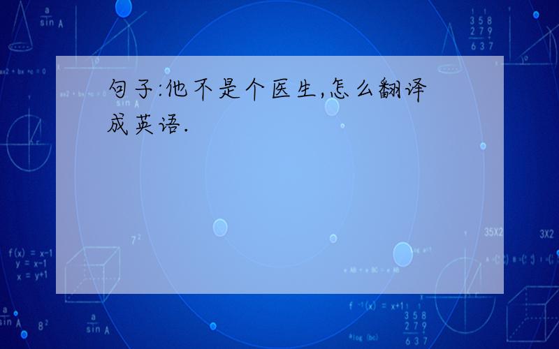 句子:他不是个医生,怎么翻译成英语.