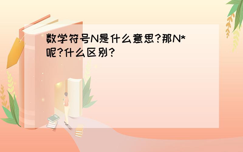 数学符号N是什么意思?那N*呢?什么区别?