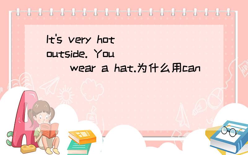 It's very hot outside. You ( ) wear a hat.为什么用can