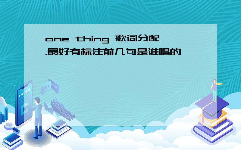 one thing 歌词分配.最好有标注前几句是谁唱的,