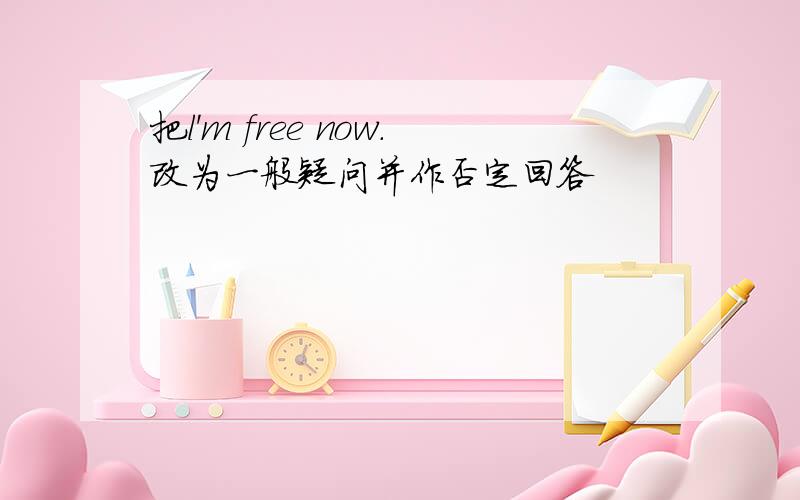 把l'm free now.改为一般疑问并作否定回答