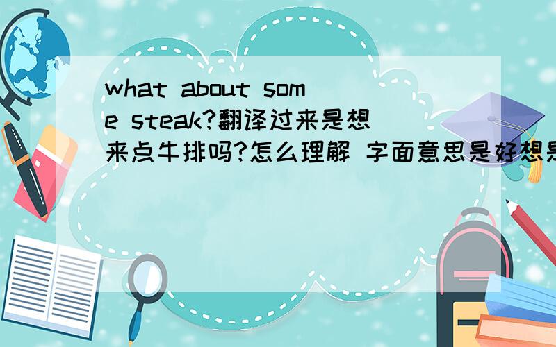 what about some steak?翻译过来是想来点牛排吗?怎么理解 字面意思是好想是 关于这些牛排什么