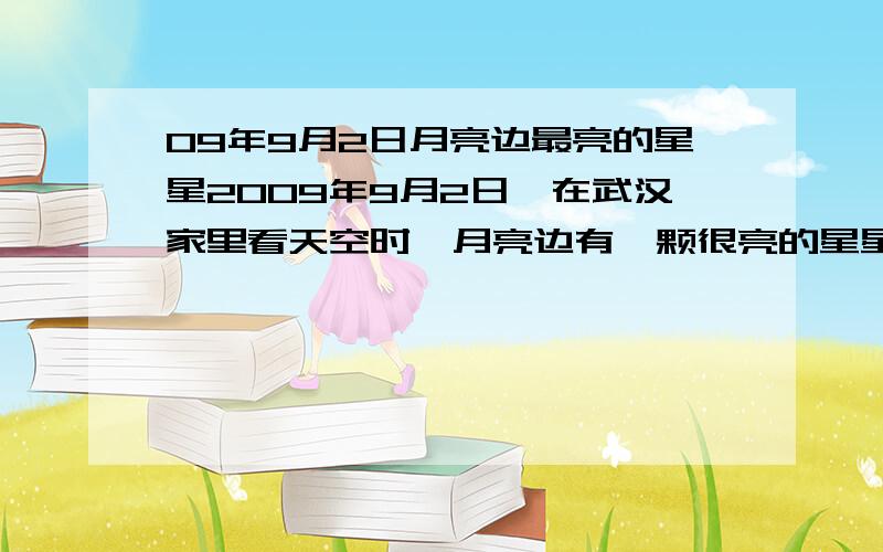 09年9月2日月亮边最亮的星星2009年9月2日,在武汉家里看天空时,月亮边有一颗很亮的星星,