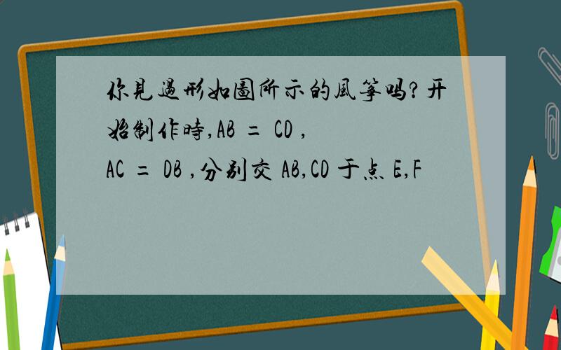 你见过形如图所示的风筝吗?开始制作时,AB = CD ,AC = DB ,分别交 AB,CD 于点 E,F