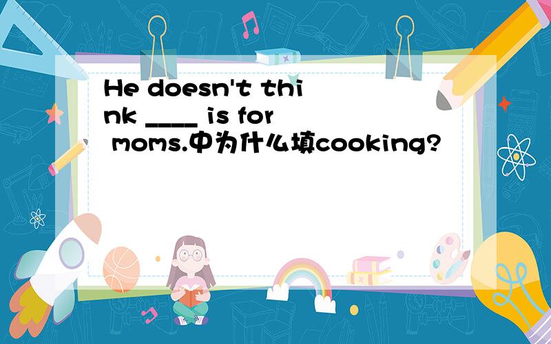 He doesn't think ____ is for moms.中为什么填cooking?