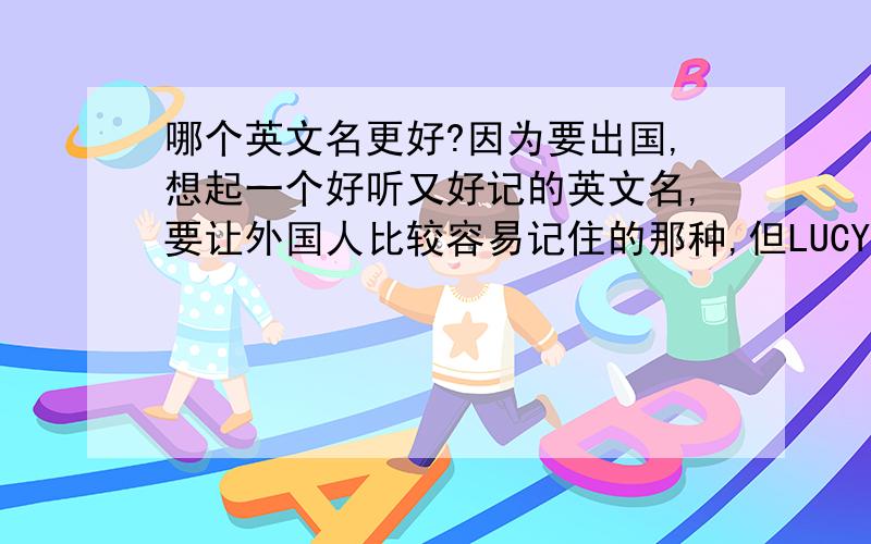 哪个英文名更好?因为要出国,想起一个好听又好记的英文名,要让外国人比较容易记住的那种,但LUCY、LILY什么的就算了（总让人想到小学英语课本……）.我暂时想了以下几个,不知道哪个更好?T