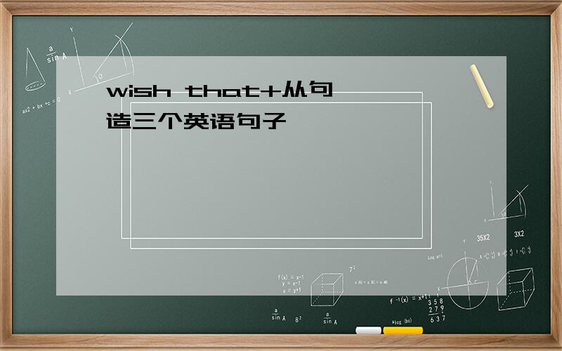 wish that+从句  造三个英语句子