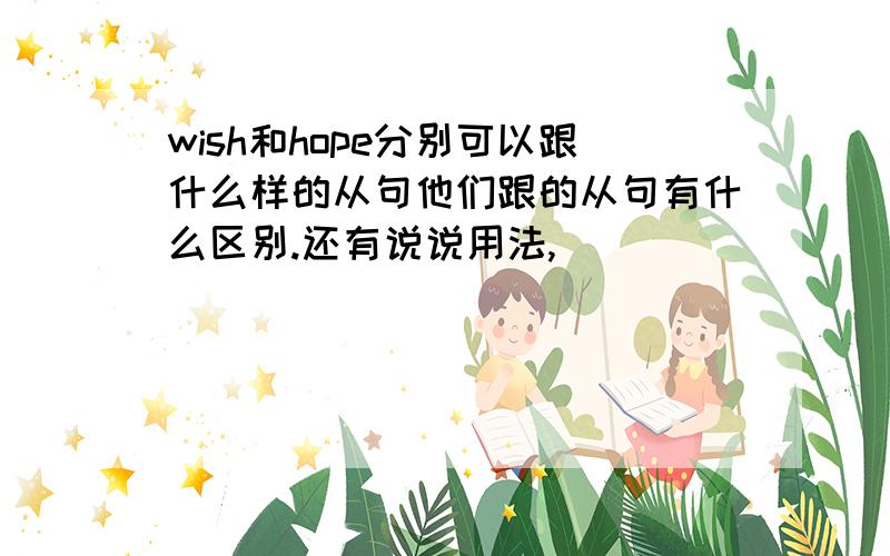 wish和hope分别可以跟什么样的从句他们跟的从句有什么区别.还有说说用法,