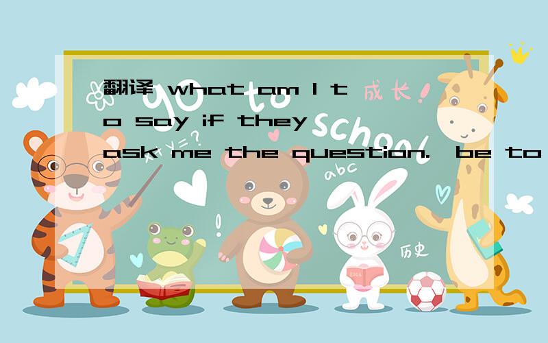 翻译 what am I to say if they ask me the question.