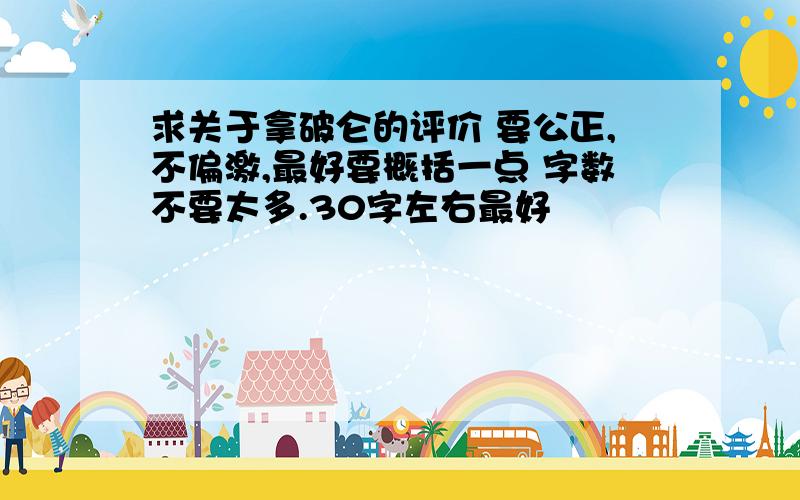 求关于拿破仑的评价 要公正,不偏激,最好要概括一点 字数不要太多.30字左右最好