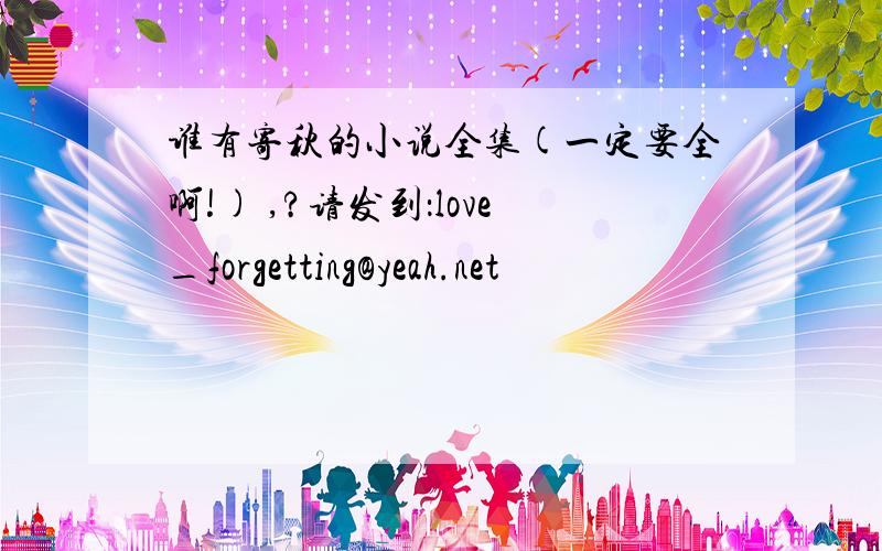 谁有寄秋的小说全集(一定要全啊!) ,?请发到：love_forgetting@yeah.net