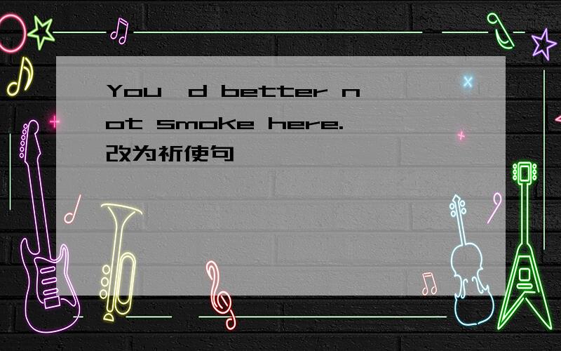 You'd better not smoke here.改为祈使句