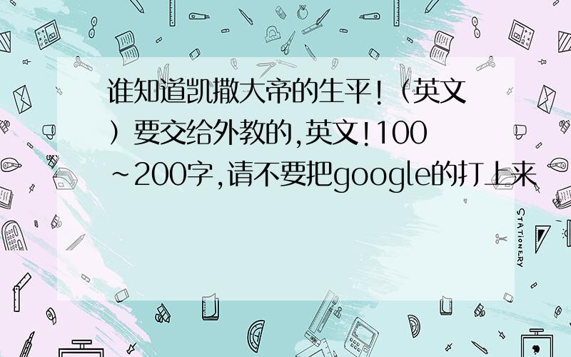 谁知道凯撒大帝的生平!（英文）要交给外教的,英文!100~200字,请不要把google的打上来