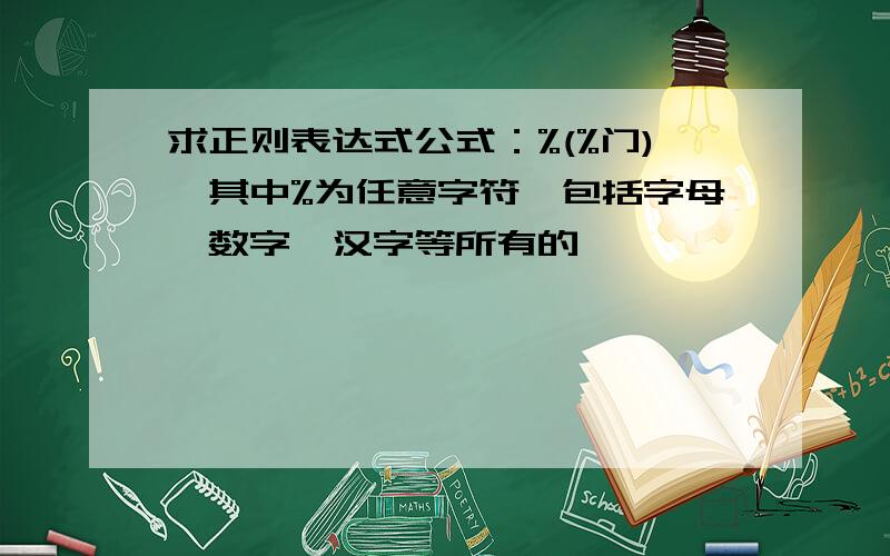 求正则表达式公式：%(%门),其中%为任意字符,包括字母,数字,汉字等所有的